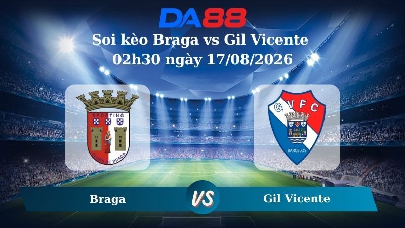 DA88 Nhận định soi kèo Braga vs Gil Vicente 02h30 ngày 17/08/2026 – VĐQG Bồ Đào Nha