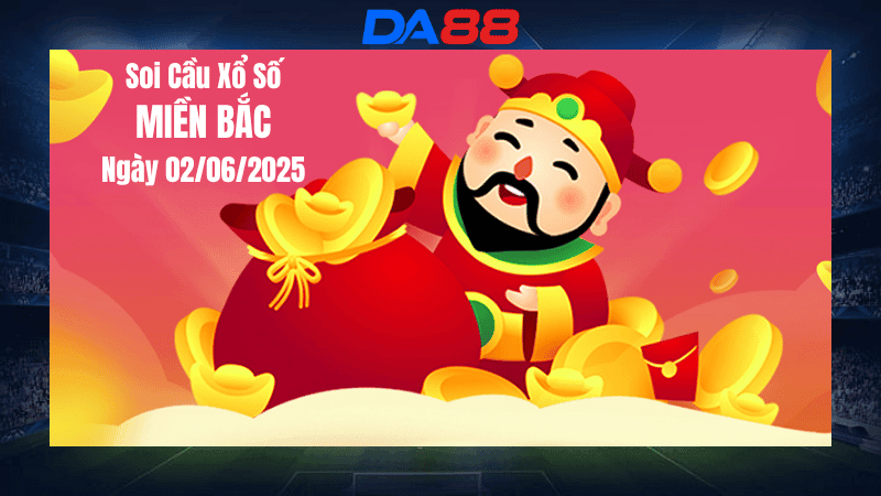 DA88 Dự đoán soi cầu xổ số miền Bắc hôm nay ngày 2/6/2025 [Chuẩn Nhất]