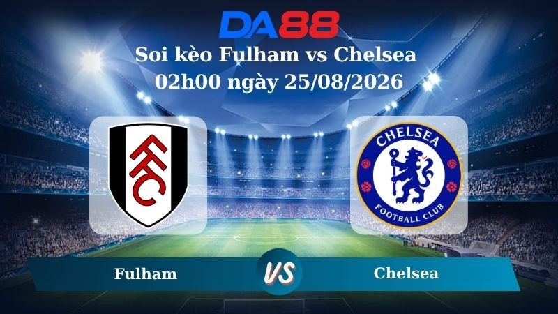 DA88 Nhận định soi kèo Fulham vs Chelsea 02h00 ngày 25/08/2026 –  Ngoại hạng Anh