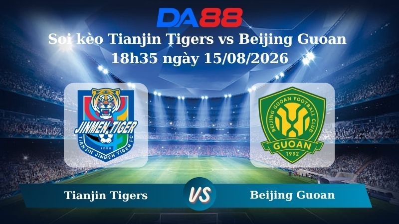 DA88 Nhận định soi kèo Tianjin Tigers vs Beijing Guoan 18h35 ngày 15/08/2026 – VĐQG Trung Quốc