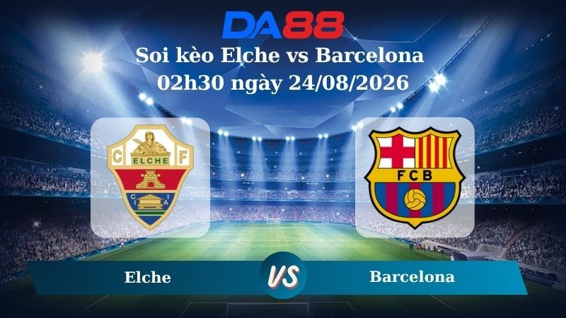 DA88 Nhận định soi kèo Elche vs Barcelona 02h30 ngày 24/08/2026 – La Liga
