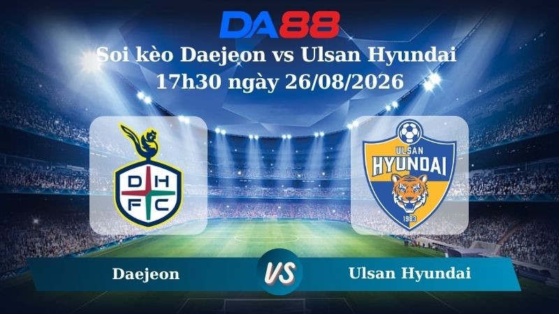 DA88 Nhận định soi kèo Daejeon vs Ulsan Hyundai 17h30 ngày 26/08/2026 – VĐQG Hàn Quốc
