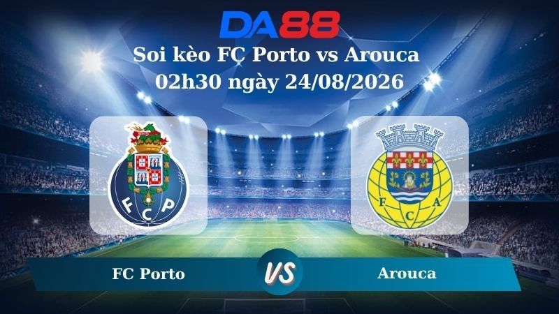 DA88 Nhận định soi kèo FC Porto vs Arouca 02h30 ngày 24/08/2026 – VĐQG Bồ Đào Nha