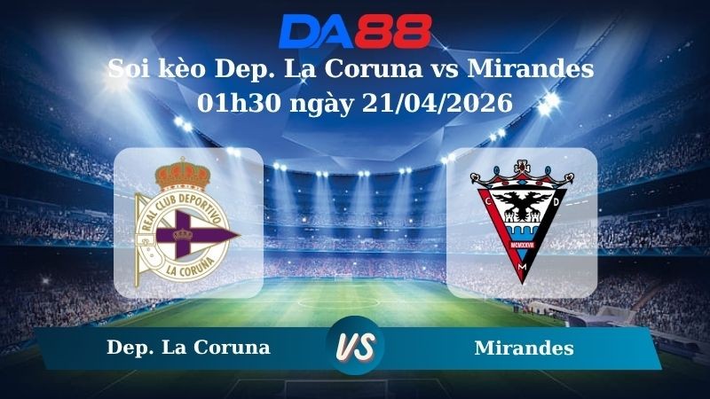DA88 Nhận định soi kèo Dep. La Coruna vs Mirandes 01h30 ngày 21/04/2026 – Hạng 2 Tây Ban Nha